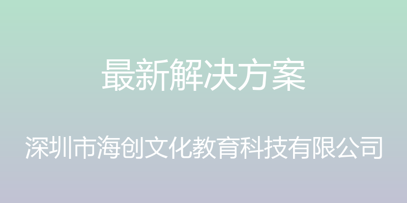 最新解决方案 - 深圳市海创文化教育科技有限公司